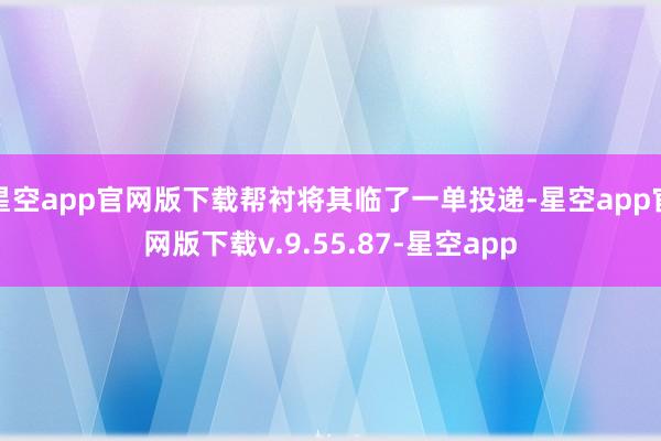 星空app官网版下载帮衬将其临了一单投递-星空app官网版下载v.9.55.87-星空app