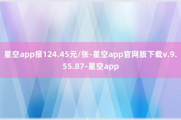 星空app报124.45元/张-星空app官网版下载v.9.55.87-星空app