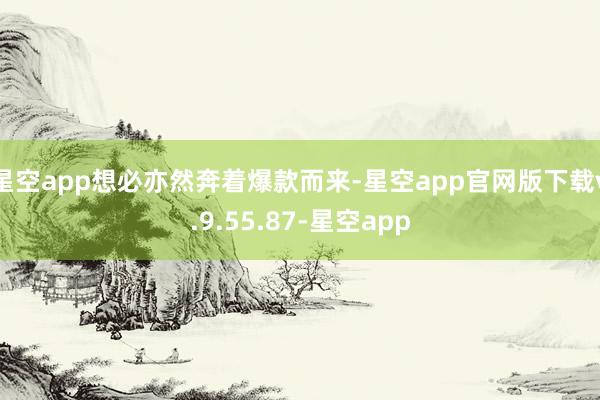 星空app想必亦然奔着爆款而来-星空app官网版下载v.9.55.87-星空app