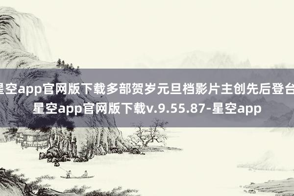 星空app官网版下载多部贺岁元旦档影片主创先后登台-星空app官网版下载v.9.55.87-星空app