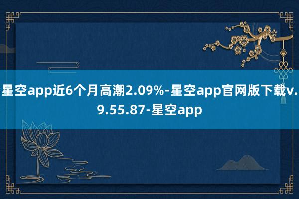 星空app近6个月高潮2.09%-星空app官网版下载v.9.55.87-星空app