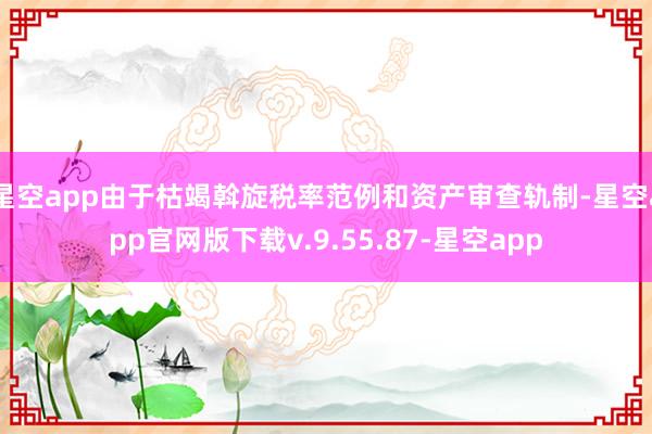 星空app由于枯竭斡旋税率范例和资产审查轨制-星空app官网版下载v.9.55.87-星空app