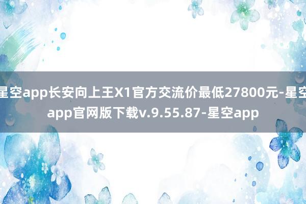 星空app长安向上王X1官方交流价最低27800元-星空app官网版下载v.9.55.87-星空app