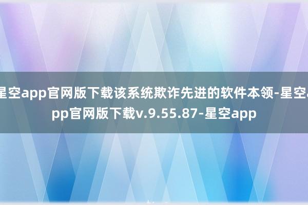 星空app官网版下载该系统欺诈先进的软件本领-星空app官网版下载v.9.55.87-星空app