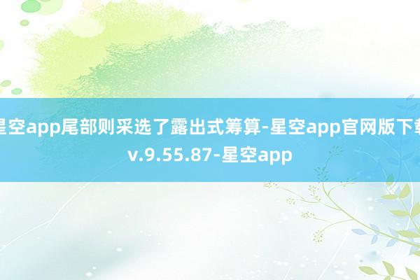 星空app尾部则采选了露出式筹算-星空app官网版下载v.9.55.87-星空app