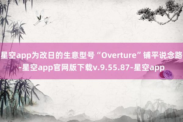 星空app为改日的生意型号“Overture”铺平说念路-星空app官网版下载v.9.55.87-星空app