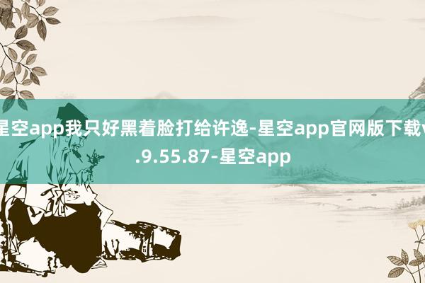 星空app我只好黑着脸打给许逸-星空app官网版下载v.9.55.87-星空app