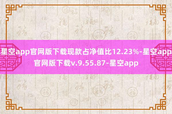 星空app官网版下载现款占净值比12.23%-星空app官网版下载v.9.55.87-星空app