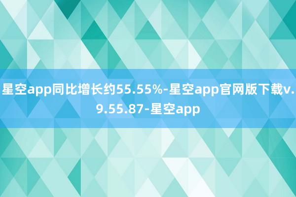 星空app同比增长约55.55%-星空app官网版下载v.9.55.87-星空app