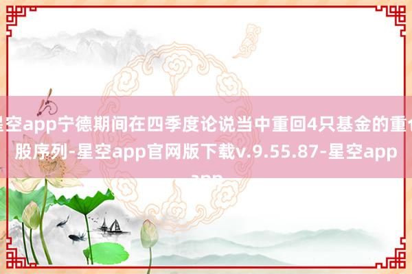 星空app宁德期间在四季度论说当中重回4只基金的重仓股序列-星空app官网版下载v.9.55.87-星空app