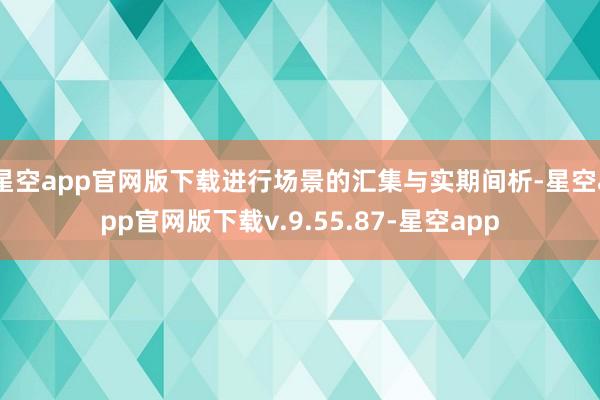 星空app官网版下载进行场景的汇集与实期间析-星空app官网版下载v.9.55.87-星空app