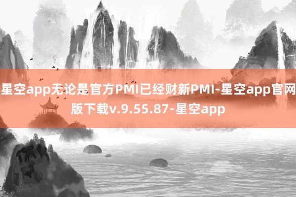 星空app无论是官方PMI已经财新PMI-星空app官网版下载v.9.55.87-星空app
