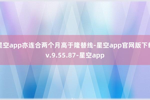 星空app亦连合两个月高于隆替线-星空app官网版下载v.9.55.87-星空app