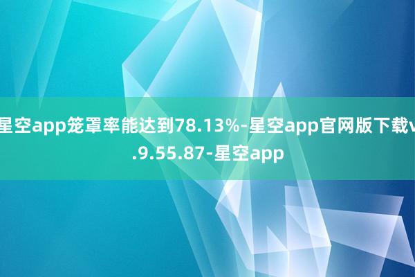 星空app笼罩率能达到78.13%-星空app官网版下载v.9.55.87-星空app
