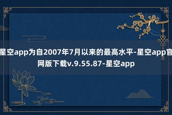 星空app为自2007年7月以来的最高水平-星空app官网版下载v.9.55.87-星空app