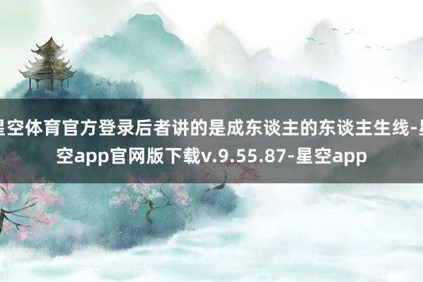 星空体育官方登录后者讲的是成东谈主的东谈主生线-星空app官网版下载v.9.55.87-星空app