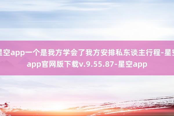 星空app一个是我方学会了我方安排私东谈主行程-星空app官网版下载v.9.55.87-星空app