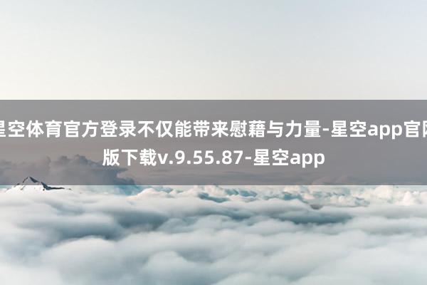 星空体育官方登录不仅能带来慰藉与力量-星空app官网版下载v.9.55.87-星空app