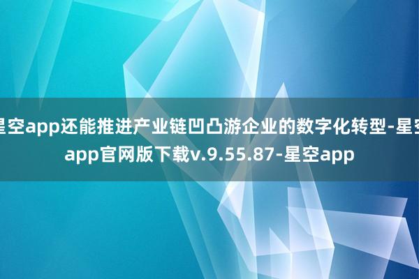 星空app还能推进产业链凹凸游企业的数字化转型-星空app官网版下载v.9.55.87-星空app