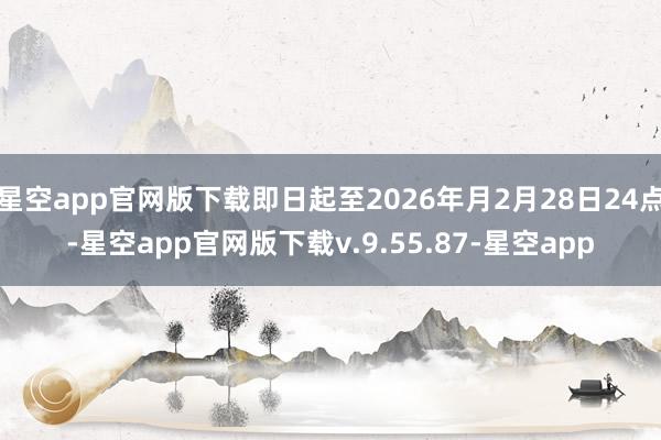 星空app官网版下载即日起至2026年月2月28日24点-星空app官网版下载v.9.55.87-星空app