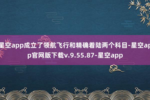 星空app成立了领航飞行和精确着陆两个科目-星空app官网版下载v.9.55.87-星空app
