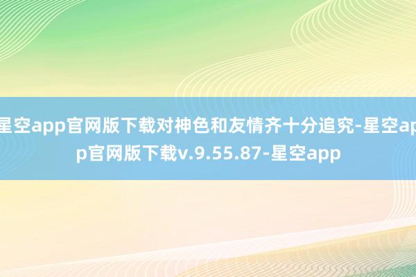 星空app官网版下载对神色和友情齐十分追究-星空app官网版下载v.9.55.87-星空app