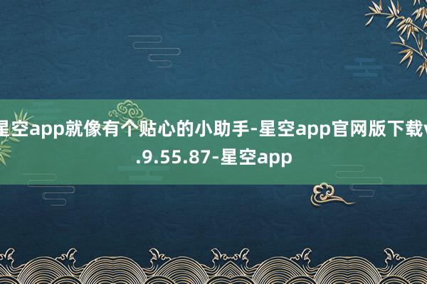 星空app就像有个贴心的小助手-星空app官网版下载v.9.55.87-星空app