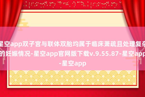 星空app双子宫与联体双胎均属于临床萧疏且处理复杂的妊娠情况-星空app官网版下载v.9.55.87-星空app