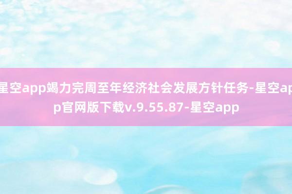 星空app竭力完周至年经济社会发展方针任务-星空app官网版下载v.9.55.87-星空app